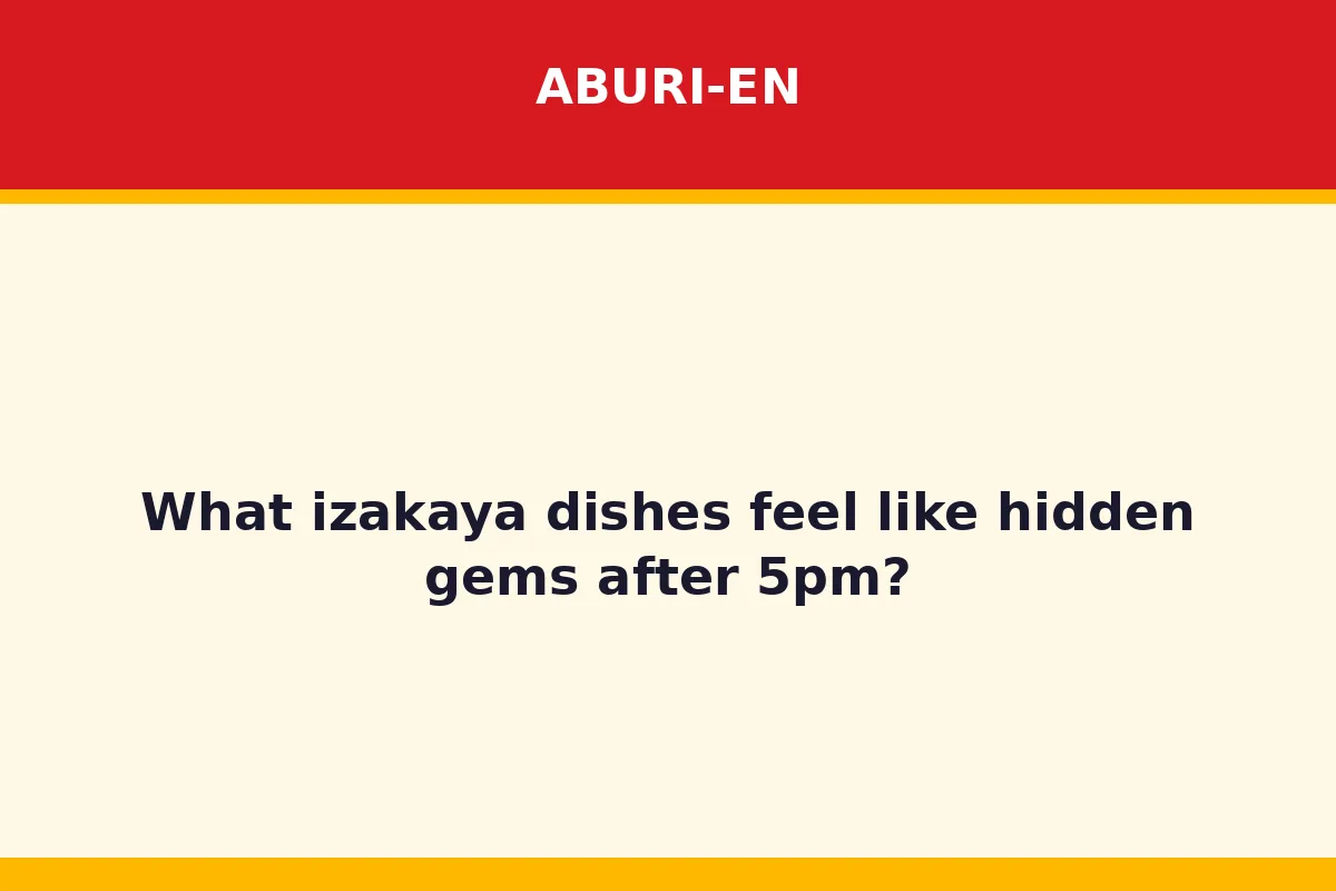 What izakaya dishes feel like hidden gems after 5pm?