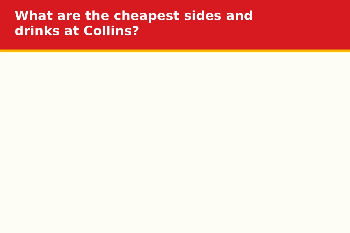 What are the cheapest sides and drinks at Collins?