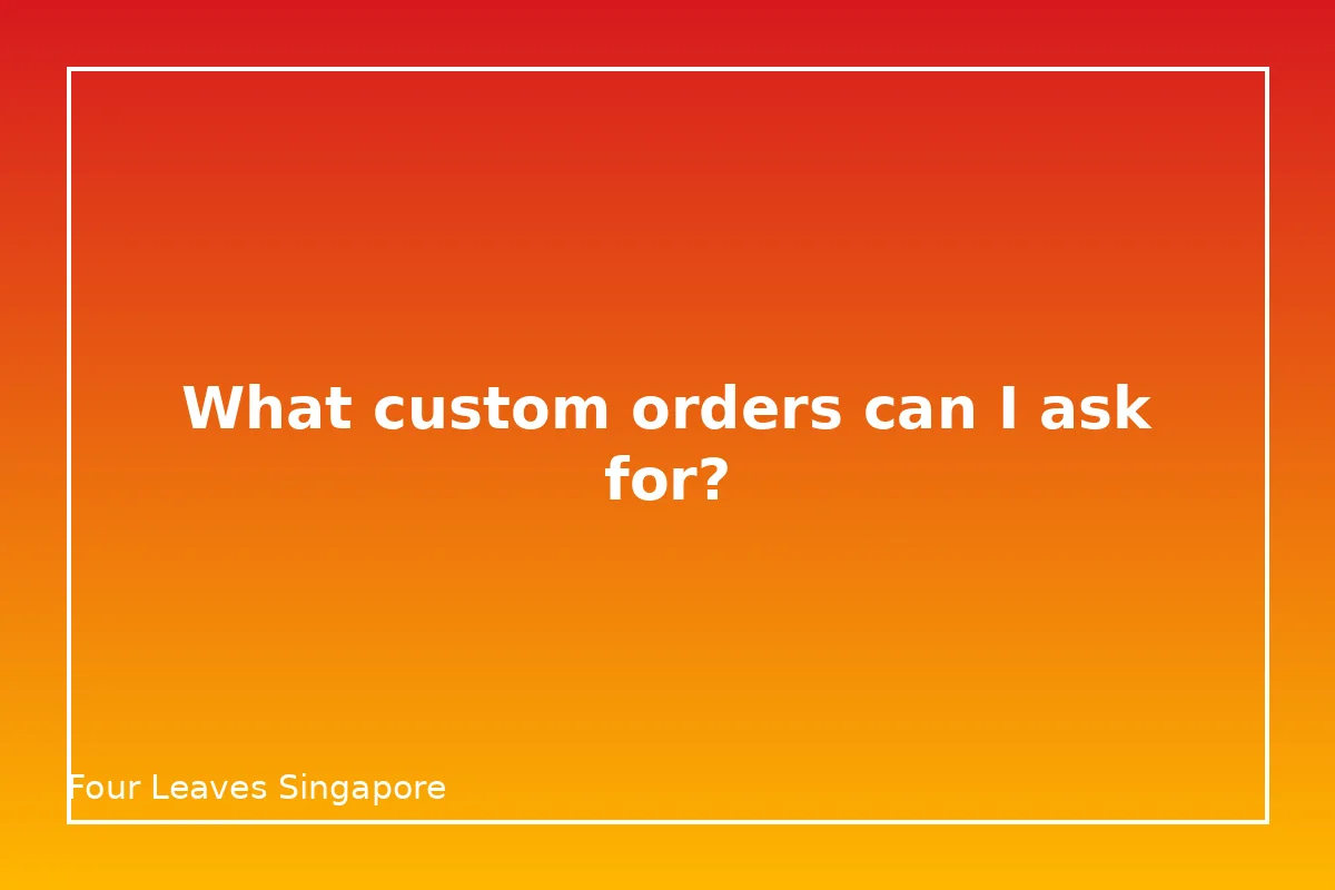 What custom orders can I ask for at Four Leaves?